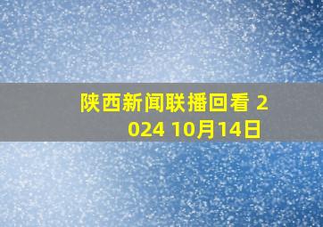 陕西新闻联播回看 2024 10月14日